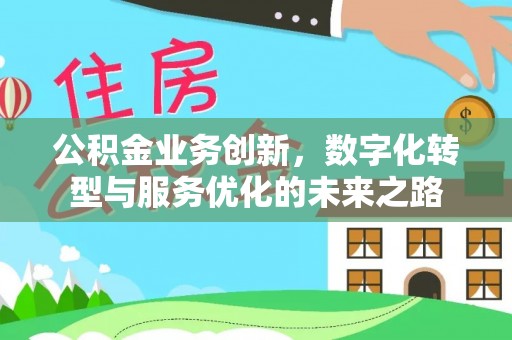 惠来公积金业务创新，数字化转型与服务优化的未来之路