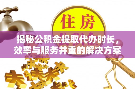 惠来揭秘公积金提取代办时长，效率与服务并重的解决方案