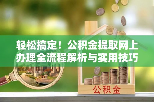惠来轻松搞定！公积金提取网上办理全流程解析与实用技巧