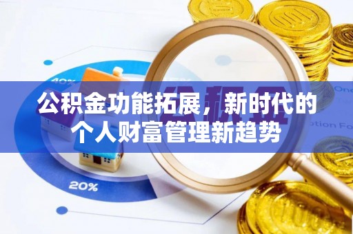 惠来公积金功能拓展，新时代的个人财富管理新趋势