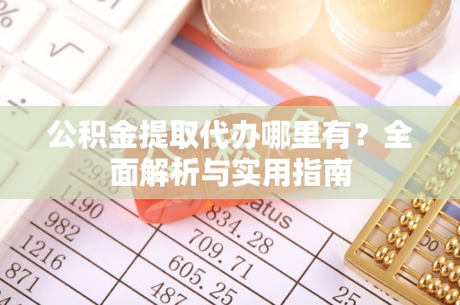 惠来公积金提取代办哪里有？全面解析与实用指南