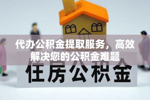 惠来代办公积金提取服务，高效解决您的公积金难题