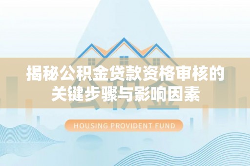 惠来揭秘公积金贷款资格审核的关键步骤与影响因素