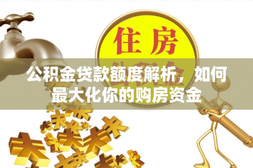 惠来公积金贷款额度解析，如何最大化你的购房资金