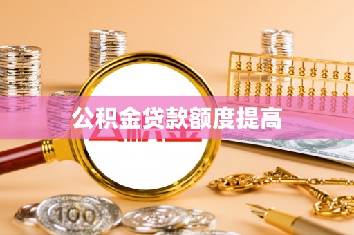 惠来公积金贷款额度提高