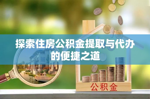 惠来探索住房公积金提取与代办的便捷之道