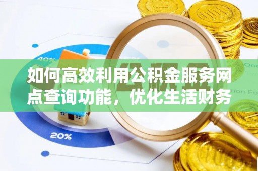 惠来如何高效利用公积金服务网点查询功能，优化生活财务管理