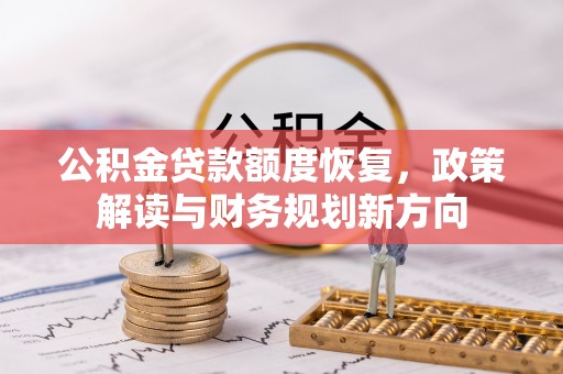 惠来公积金贷款额度恢复，政策解读与财务规划新方向