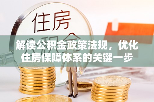 惠来解读公积金政策法规，优化住房保障体系的关键一步