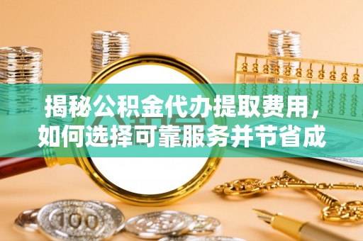 惠来揭秘公积金代办提取费用，如何选择可靠服务并节省成本