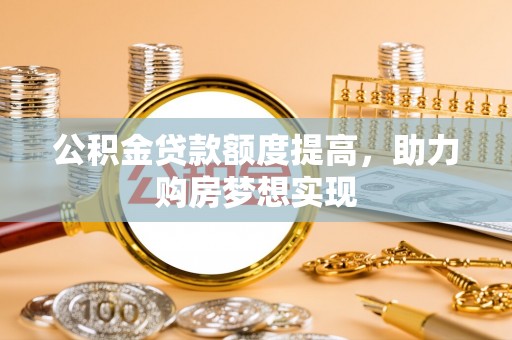 惠来公积金贷款额度提高，助力购房梦想实现