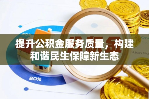 惠来提升公积金服务质量，构建和谐民生保障新生态