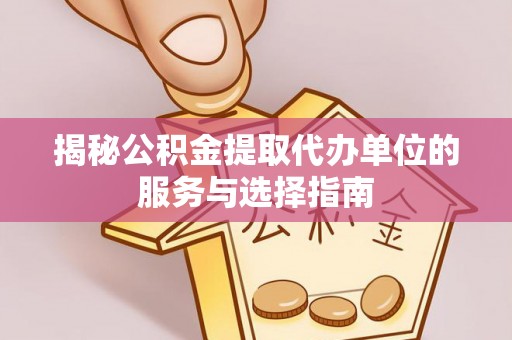 惠来揭秘公积金提取代办单位的服务与选择指南