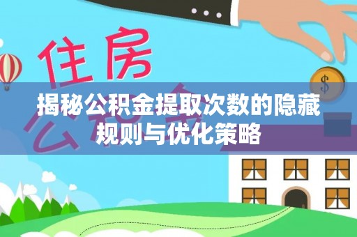 惠来揭秘公积金提取次数的隐藏规则与优化策略