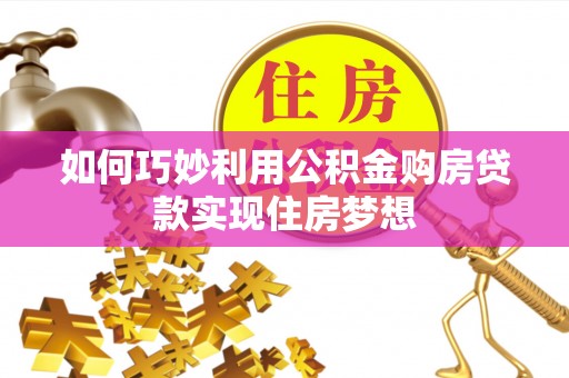 惠来如何巧妙利用公积金购房贷款实现住房梦想