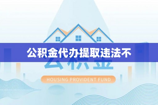 惠来公积金代办提取违法不