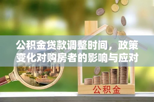 惠来公积金贷款调整时间，政策变化对购房者的影响与应对策略