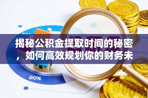 惠来揭秘公积金提取时间的秘密，如何高效规划你的财务未来