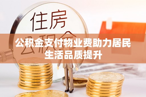 惠来公积金支付物业费助力居民生活品质提升