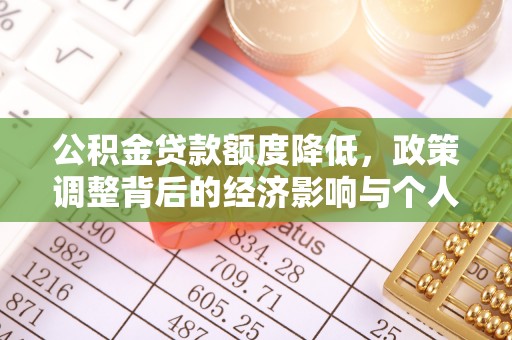 惠来公积金贷款额度降低，政策调整背后的经济影响与个人应对策略