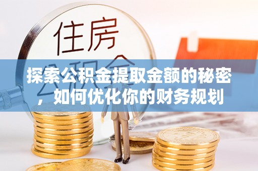 惠来探索公积金提取金额的秘密，如何优化你的财务规划