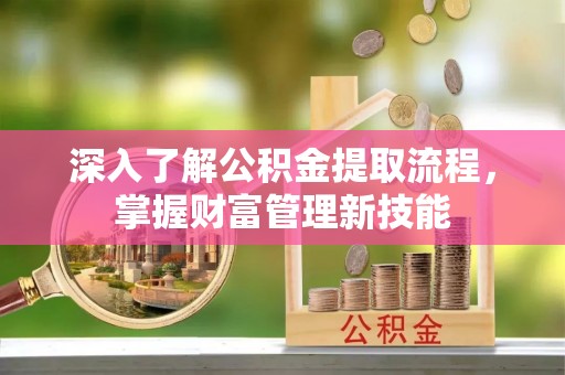 惠来深入了解公积金提取流程，掌握财富管理新技能