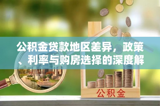惠来公积金贷款地区差异，政策、利率与购房选择的深度解析