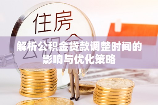 惠来解析公积金贷款调整时间的影响与优化策略