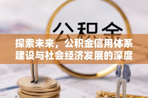 惠来探索未来，公积金信用体系建设与社会经济发展的深度融合