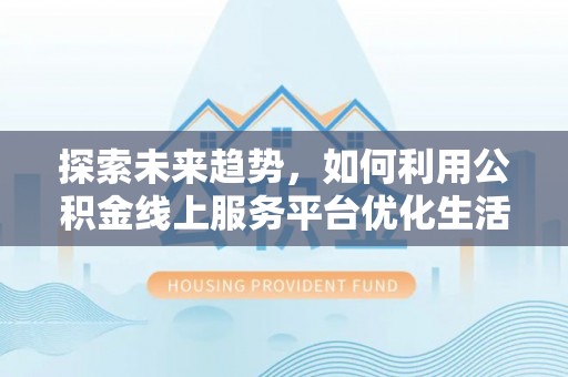 惠来探索未来趋势，如何利用公积金线上服务平台优化生活