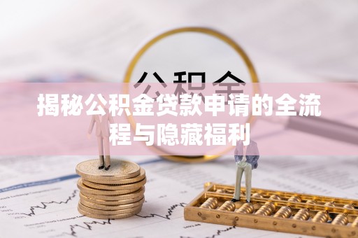 惠来揭秘公积金贷款申请的全流程与隐藏福利
