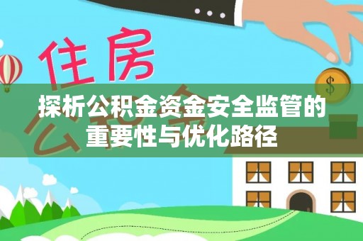 惠来探析公积金资金安全监管的重要性与优化路径