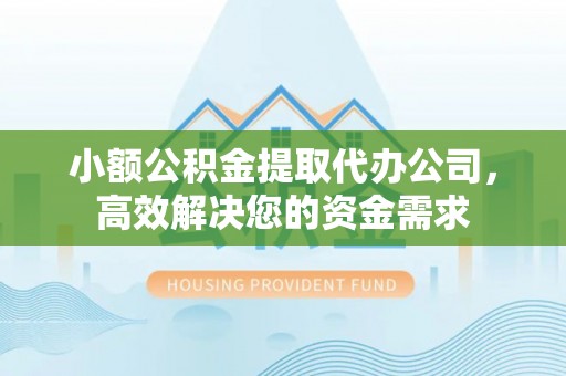 惠来小额公积金提取代办公司，高效解决您的资金需求