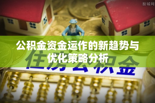 惠来公积金资金运作的新趋势与优化策略分析