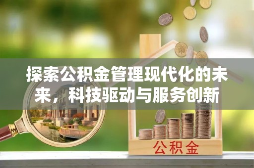 惠来探索公积金管理现代化的未来，科技驱动与服务创新