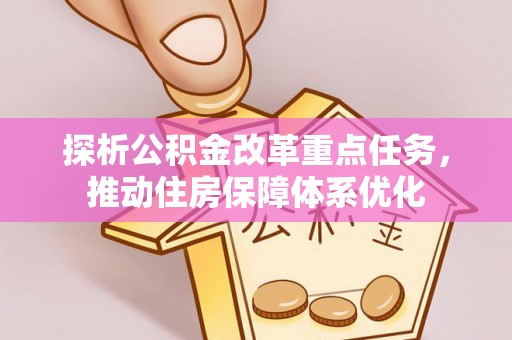 惠来探析公积金改革重点任务，推动住房保障体系优化