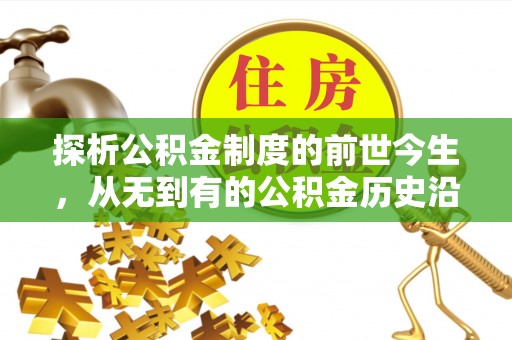 惠来探析公积金制度的前世今生，从无到有的公积金历史沿革解析