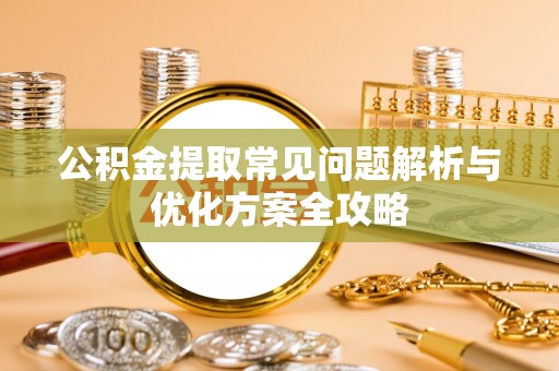 惠来公积金提取常见问题解析与优化方案全攻略