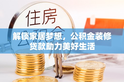 惠来解锁家居梦想，公积金装修贷款助力美好生活