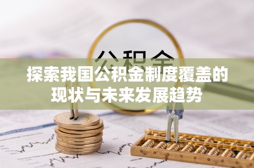 惠来探索我国公积金制度覆盖的现状与未来发展趋势
