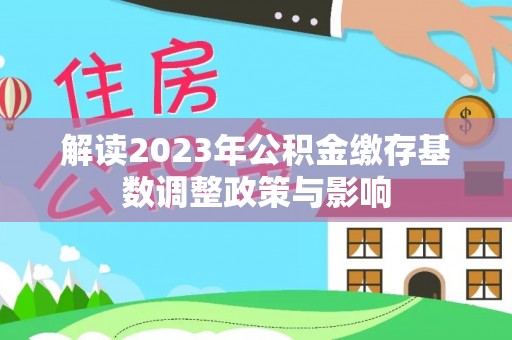 惠来解读2023年公积金缴存基数调整政策与影响