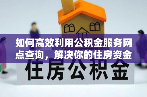惠来如何高效利用公积金服务网点查询，解决你的住房资金难题