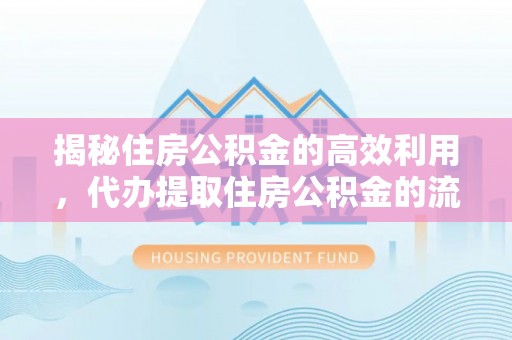 惠来揭秘住房公积金的高效利用，代办提取住房公积金的流程与技巧