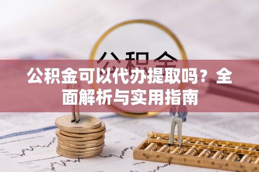 惠来公积金可以代办提取吗？全面解析与实用指南