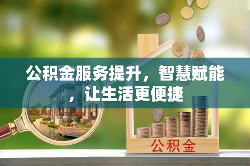 惠来公积金服务提升，智慧赋能，让生活更便捷