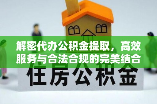 惠来解密代办公积金提取，高效服务与合法合规的完美结合
