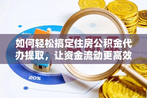 惠来如何轻松搞定住房公积金代办提取，让资金流动更高效