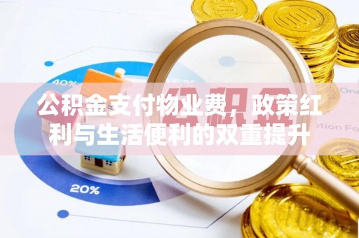 惠来公积金支付物业费，政策红利与生活便利的双重提升
