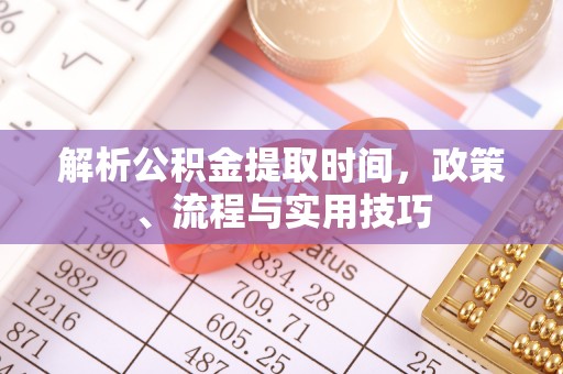 惠来解析公积金提取时间，政策、流程与实用技巧