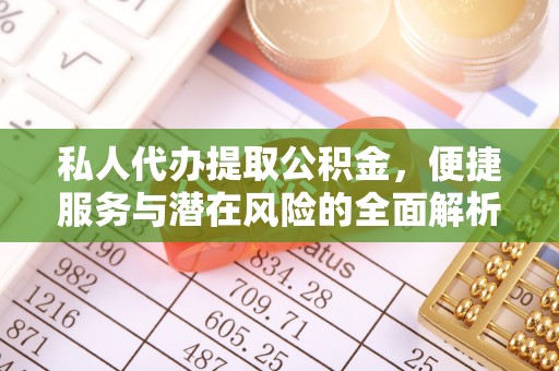 惠来私人代办提取公积金，便捷服务与潜在风险的全面解析